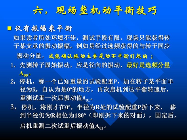 現(xiàn)場(chǎng)整機(jī)動(dòng)平衡技巧：如果所處測(cè)試環(huán)境不佳，測(cè)試手段有限，現(xiàn)場(chǎng)只能獲得某支承的振動(dòng)振幅時(shí)，先測(cè)轉(zhuǎn)子原始振動(dòng)，應(yīng)是徑向的振動(dòng)，最好是選頻分量