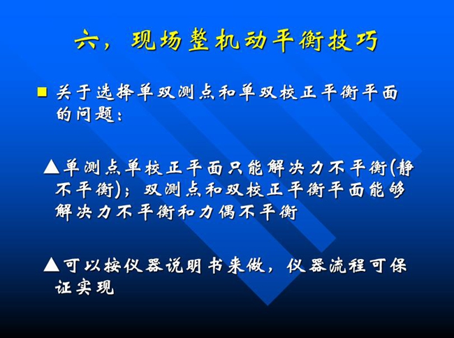 關(guān)于選擇單雙測(cè)點(diǎn)和單雙校正平衡平面的問題：?jiǎn)螠y(cè)點(diǎn)單校正平面只能解決力不平衡(靜 不平衡)；雙測(cè)點(diǎn)和雙校正平衡平面能夠解決力不平衡和力偶不平衡